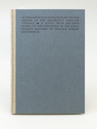 LETTERS FROM THE 15TH CENTURY: ON THE ORIGINS OF THE KELMSCOTT CHAUCER TYPEFACE. A STUDY, WITH SPECIMEN LEAVES, OF THE INFLUENCE OF THE EARLY GERMAN PRINTERS ON WILLIAM MORRIS' MASTERPIECE.