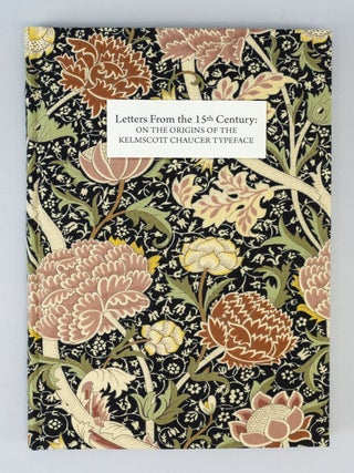LETTERS FROM THE 15TH CENTURY: ON THE ORIGINS OF THE KELMSCOTT CHAUCER TYPEFACE. A STUDY, WITH SPECIMEN LEAVES, OF THE INFLUENCE OF THE EARLY GERMAN PRINTERS ON WILLIAM MORRIS' MASTERPIECE.