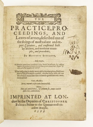 THE PRACTICE, PROCEEDINGS, AND LAWES OF ARMES: DESCRIBED OUT OF THE DOINGS OF MOST VALIANT AND EXPERT CAPTAINES, AND CONFIRMED BOTH BY ANCIENT, AND MODERNE EXAMPLES, AND PRÆCEDENTS.
