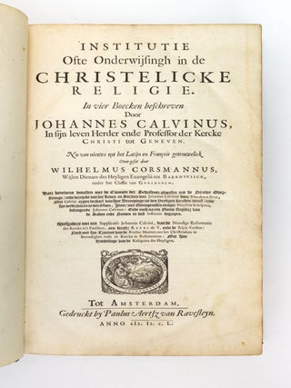 INSTITUTIE OFTE ONDERWIJSINGH IN DE CHRISTELICKE RELIGIE. [and] SUPPLICATIE VAN DEN NOODIGHE REFORMATIE DER CHRISTELICKER KERCKE. [INSTITUES OF THE CHRISTIAN RELIGION (and) SUPPLICATION FOR THE NECESSARY REFORM OF THE CHRISTIAN CHURCH].