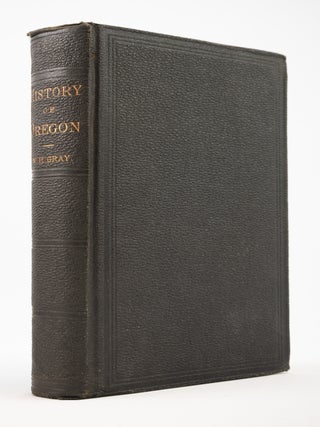 A HISTORY OF OREGON, 1792-1849, DRAWN FROM PERSONAL OBSERVATION AND AUTHENTIC INFORMATION. OREGON - 19TH CENTURY HISTORICAL ACCOUNTS, W. GRAY.