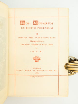 ROS ROSARUM EX HORTO POETARUM: DEW OF THE EVER-LIVING ROSE GATHERED FROM THE POETS' GARDEN OF MANY LANDS BY "E. V. B."