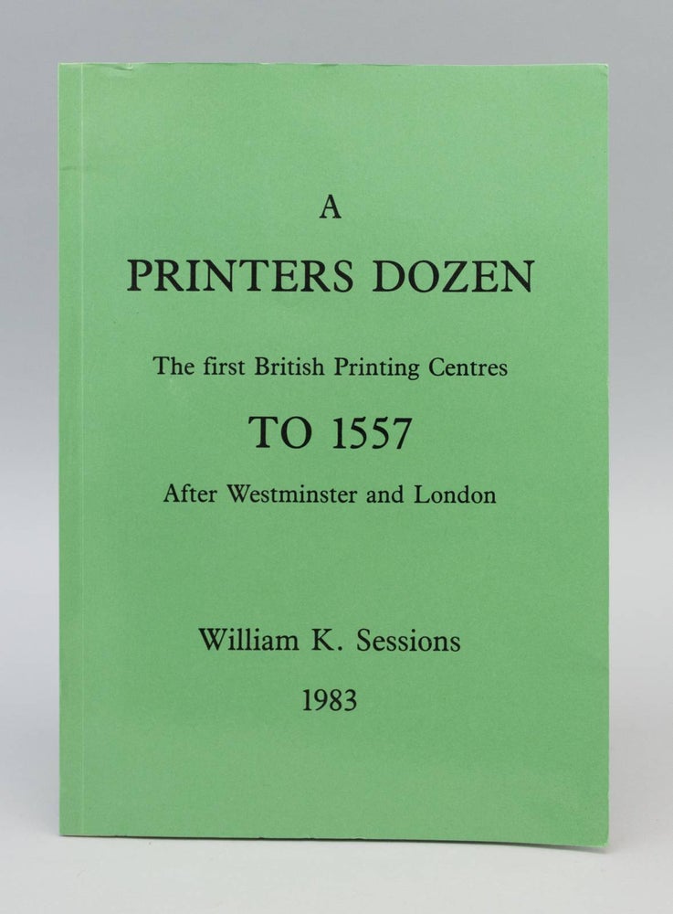 (ST2862) A PRINTER'S DOZEN: THE FIRST BRITISH PRINTING CENTRES TO 1557 AFTER WESTMINSTER...